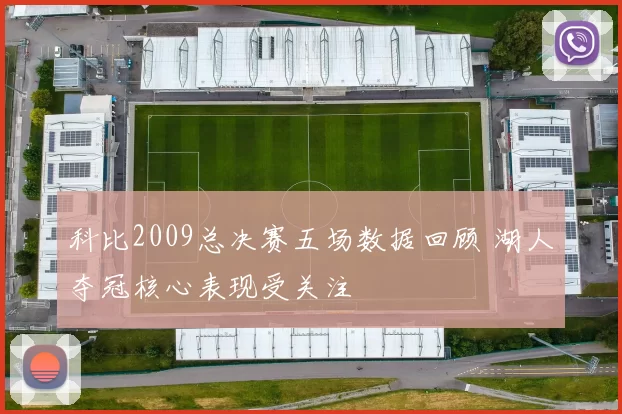 科比2009总决赛五场数据回顾 湖人夺冠核心表现受关注