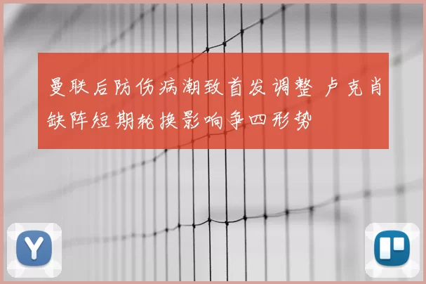 曼联后防伤病潮致首发调整 卢克肖缺阵短期轮换影响争四形势
