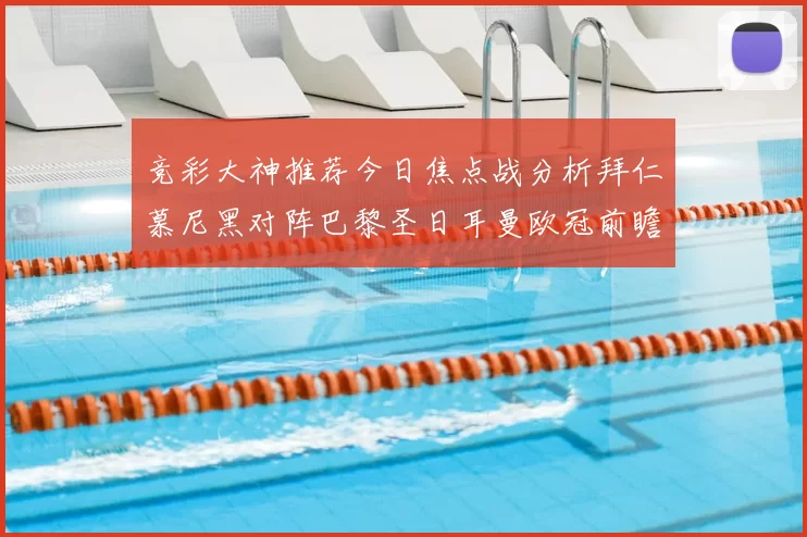 竞彩大神推荐今日焦点战分析拜仁慕尼黑对阵巴黎圣日耳曼欧冠前瞻