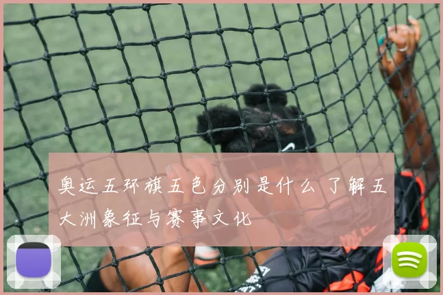 奥运五环旗五色分别是什么 了解五大洲象征与赛事文化
