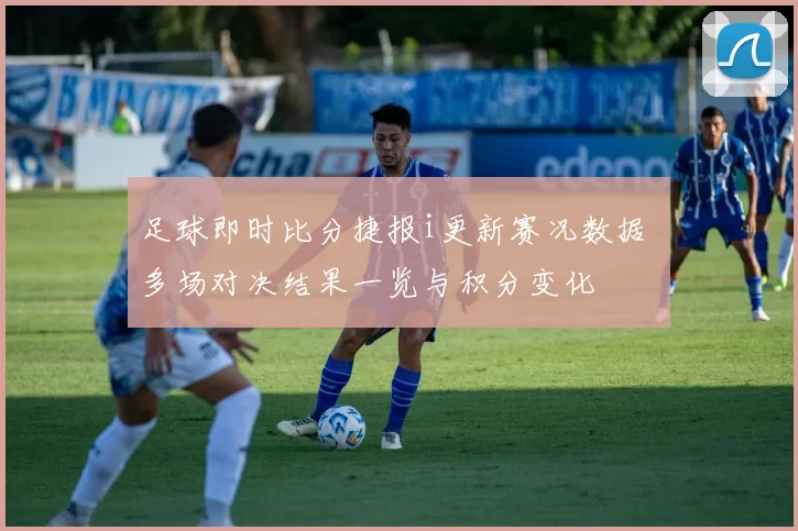 足球即时比分捷报i更新赛况数据 多场对决结果一览与积分变化