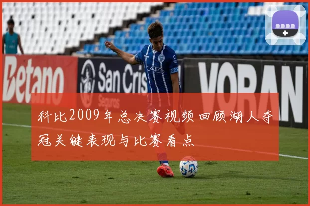 科比2009年总决赛视频回顾湖人夺冠关键表现与比赛看点